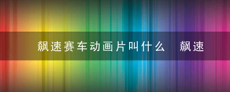 飙速赛车动画片叫什么 飙速赛车动画片叫什么名字